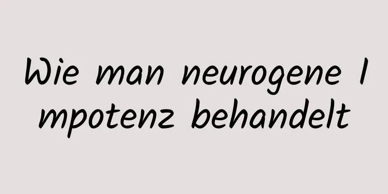 Wie man neurogene Impotenz behandelt