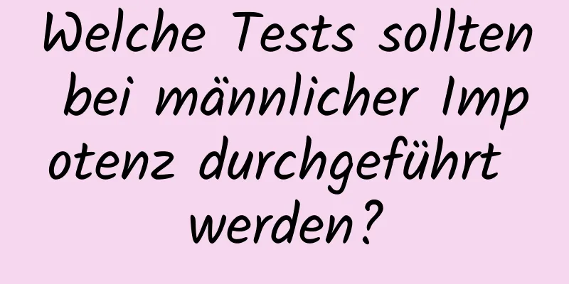 Welche Tests sollten bei männlicher Impotenz durchgeführt werden?