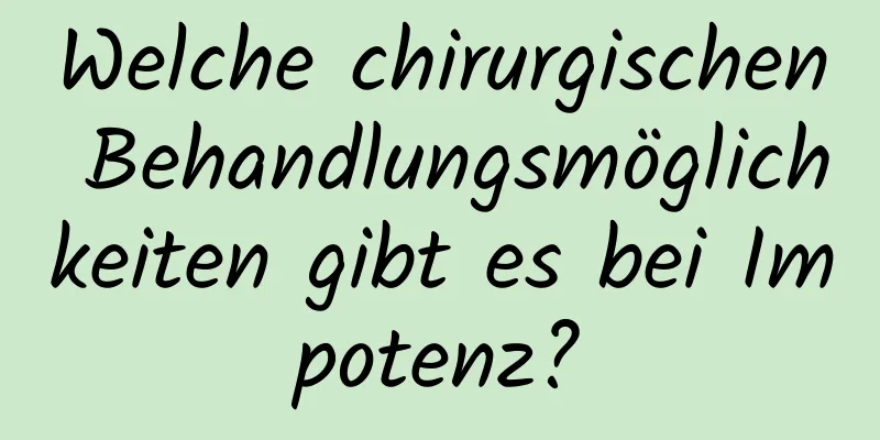 Welche chirurgischen Behandlungsmöglichkeiten gibt es bei Impotenz?