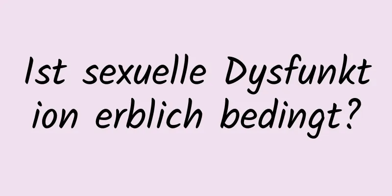 Ist sexuelle Dysfunktion erblich bedingt?