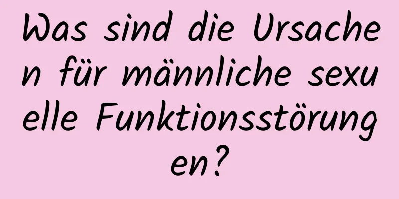 Was sind die Ursachen für männliche sexuelle Funktionsstörungen?