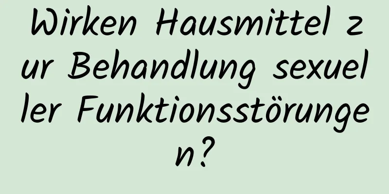 Wirken Hausmittel zur Behandlung sexueller Funktionsstörungen?