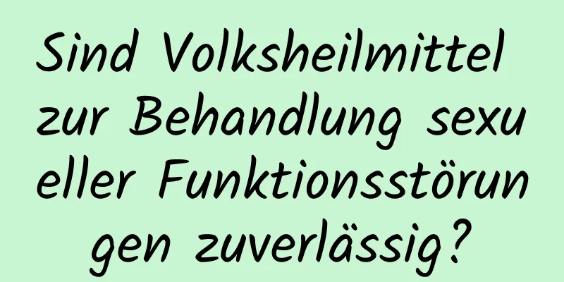 Sind Volksheilmittel zur Behandlung sexueller Funktionsstörungen zuverlässig?