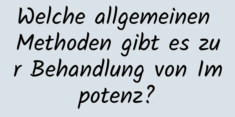 Welche allgemeinen Methoden gibt es zur Behandlung von Impotenz?