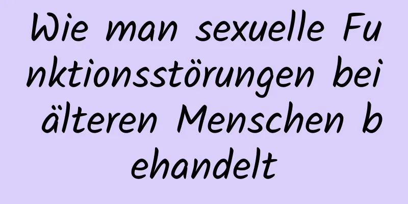 Wie man sexuelle Funktionsstörungen bei älteren Menschen behandelt