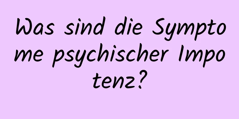 Was sind die Symptome psychischer Impotenz?