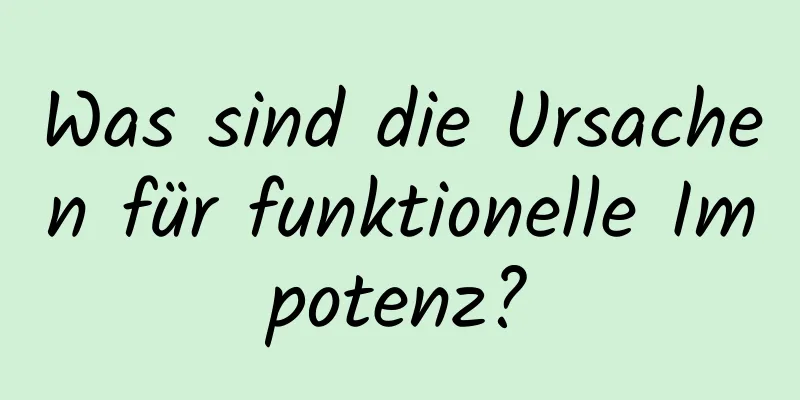 Was sind die Ursachen für funktionelle Impotenz?