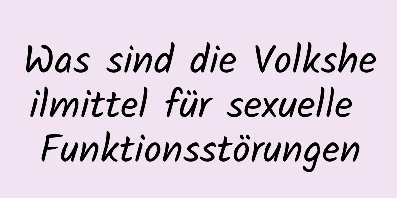 Was sind die Volksheilmittel für sexuelle Funktionsstörungen