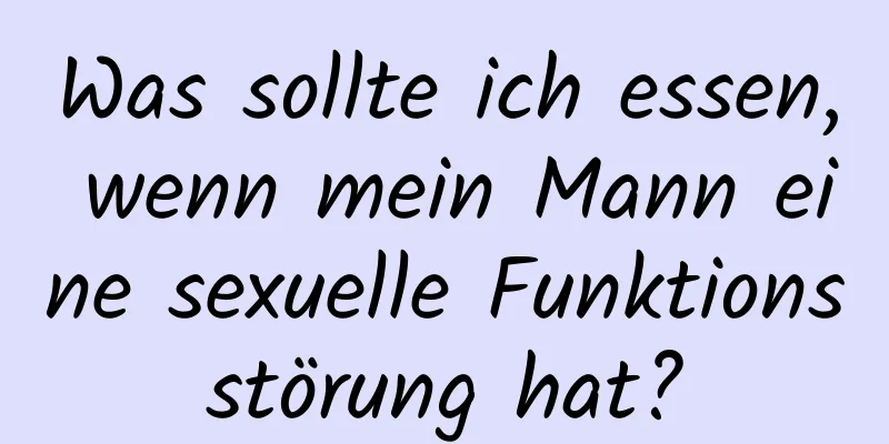 Was sollte ich essen, wenn mein Mann eine sexuelle Funktionsstörung hat?