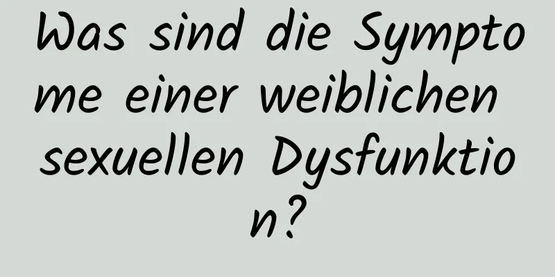 Was sind die Symptome einer weiblichen sexuellen Dysfunktion?