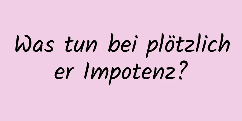 Was tun bei plötzlicher Impotenz?