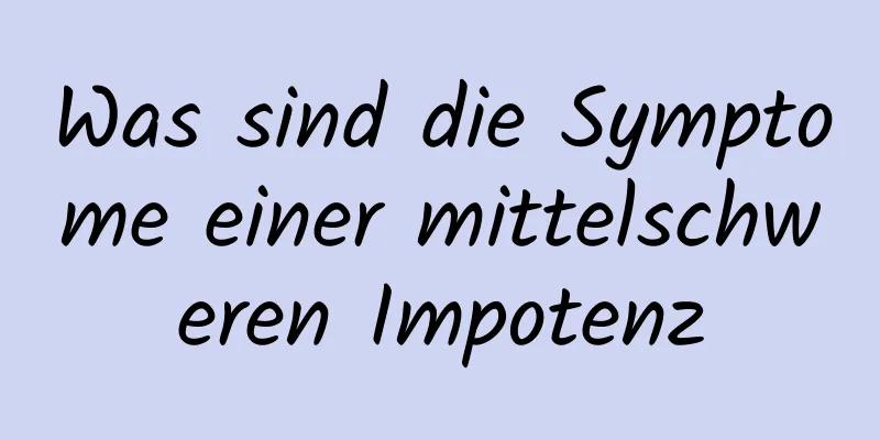 Was sind die Symptome einer mittelschweren Impotenz