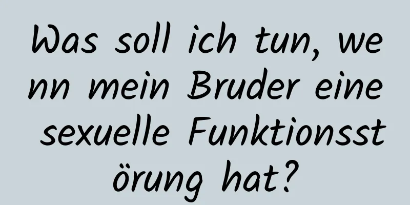 Was soll ich tun, wenn mein Bruder eine sexuelle Funktionsstörung hat?