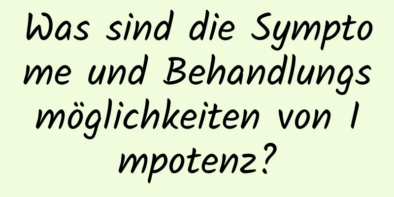 Was sind die Symptome und Behandlungsmöglichkeiten von Impotenz?