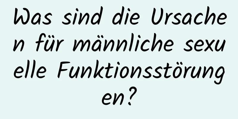 Was sind die Ursachen für männliche sexuelle Funktionsstörungen?