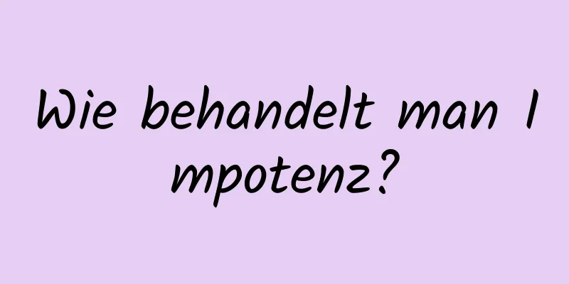 Wie behandelt man Impotenz?