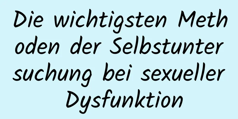 Die wichtigsten Methoden der Selbstuntersuchung bei sexueller Dysfunktion