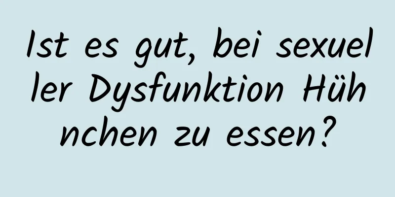 Ist es gut, bei sexueller Dysfunktion Hühnchen zu essen?