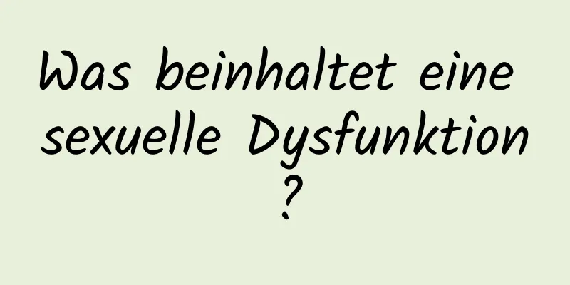 Was beinhaltet eine sexuelle Dysfunktion?