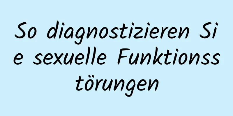 So diagnostizieren Sie sexuelle Funktionsstörungen