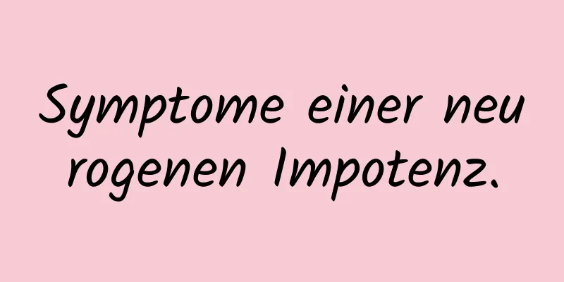 Symptome einer neurogenen Impotenz.