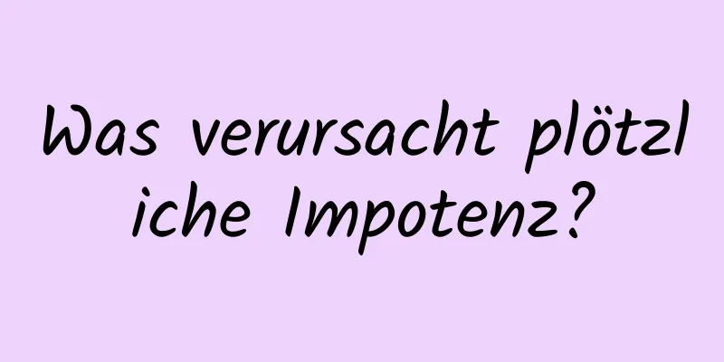 Was verursacht plötzliche Impotenz?