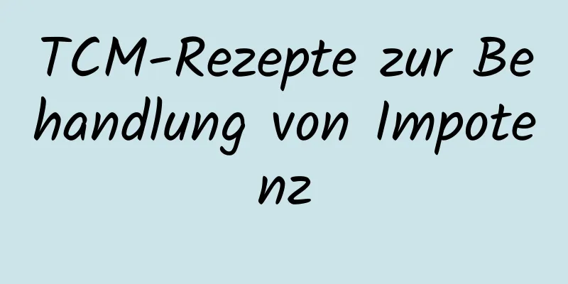 TCM-Rezepte zur Behandlung von Impotenz