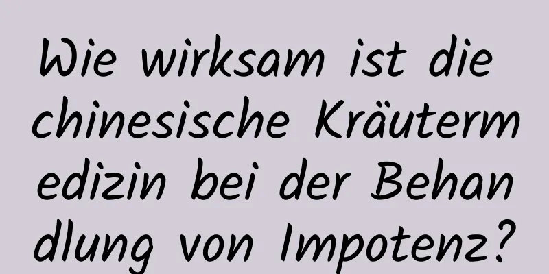 Wie wirksam ist die chinesische Kräutermedizin bei der Behandlung von Impotenz?