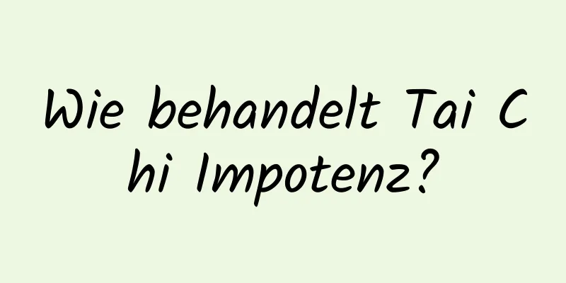 Wie behandelt Tai Chi Impotenz?