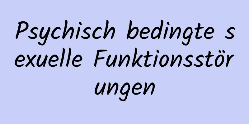 Psychisch bedingte sexuelle Funktionsstörungen