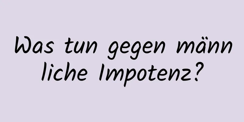 Was tun gegen männliche Impotenz?