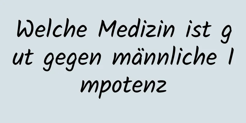 Welche Medizin ist gut gegen männliche Impotenz