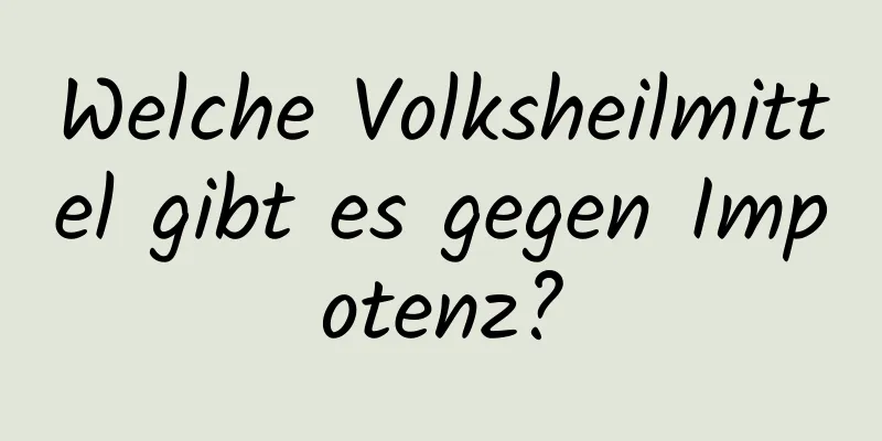 Welche Volksheilmittel gibt es gegen Impotenz?