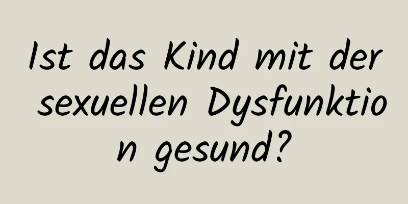 Ist das Kind mit der sexuellen Dysfunktion gesund?