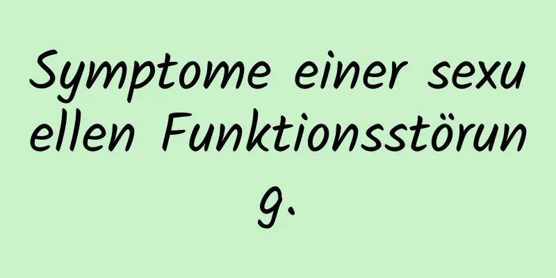 Symptome einer sexuellen Funktionsstörung.