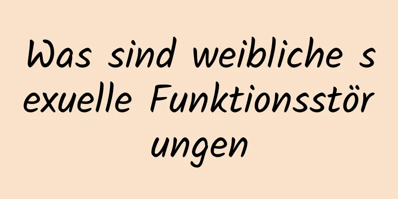 Was sind weibliche sexuelle Funktionsstörungen