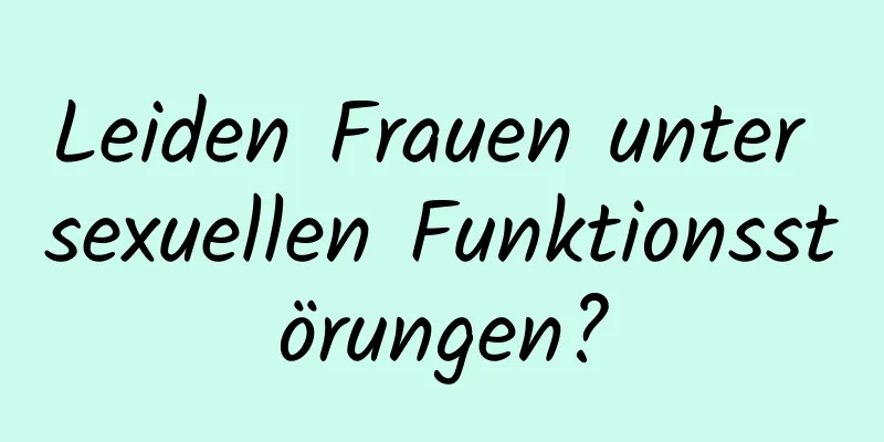 Leiden Frauen unter sexuellen Funktionsstörungen?