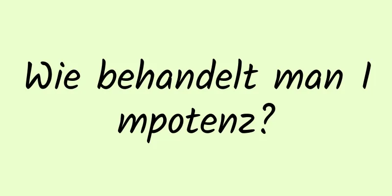 Wie behandelt man Impotenz?