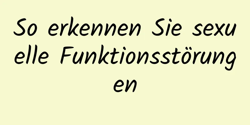 So erkennen Sie sexuelle Funktionsstörungen