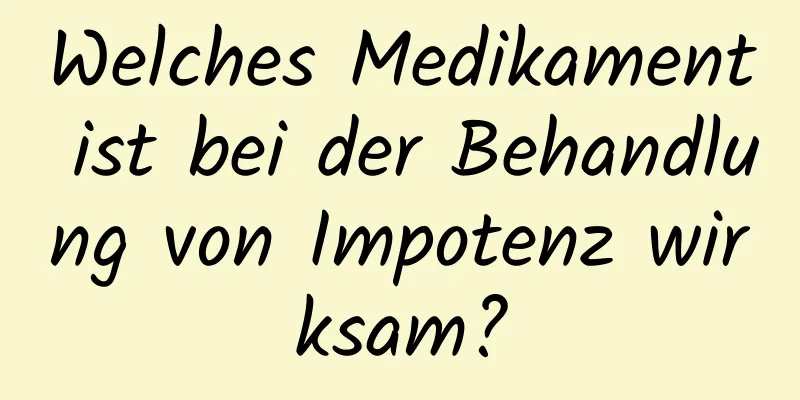 Welches Medikament ist bei der Behandlung von Impotenz wirksam?