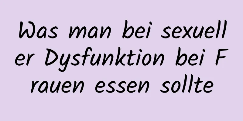 Was man bei sexueller Dysfunktion bei Frauen essen sollte