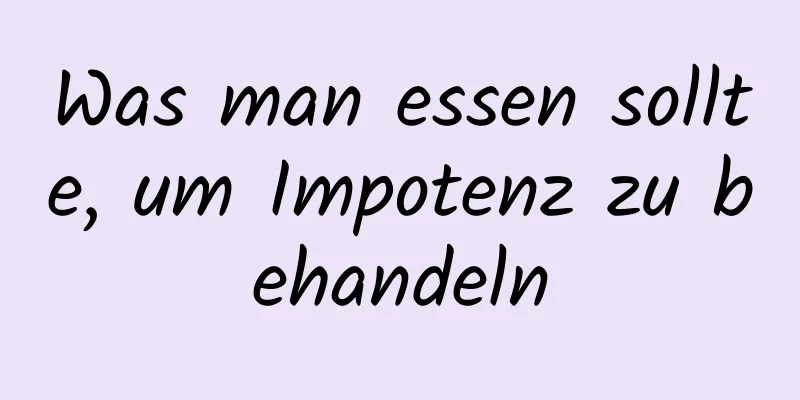 Was man essen sollte, um Impotenz zu behandeln