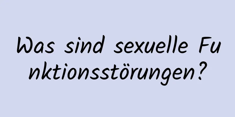 Was sind sexuelle Funktionsstörungen?