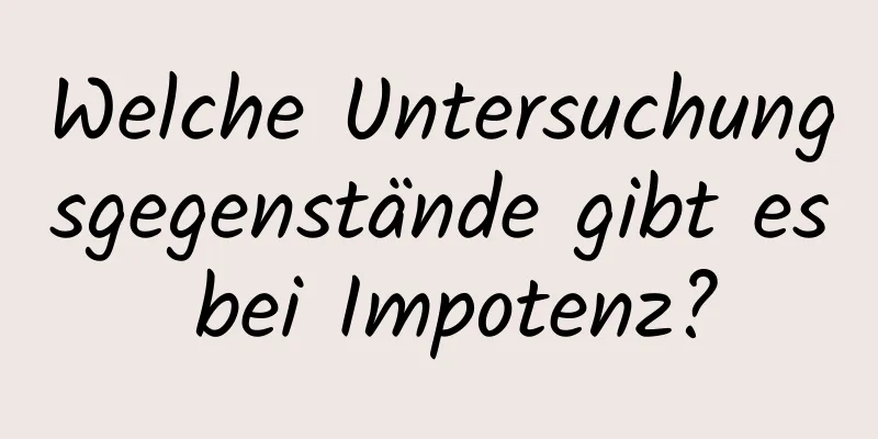 Welche Untersuchungsgegenstände gibt es bei Impotenz?