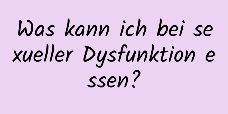 Was kann ich bei sexueller Dysfunktion essen?