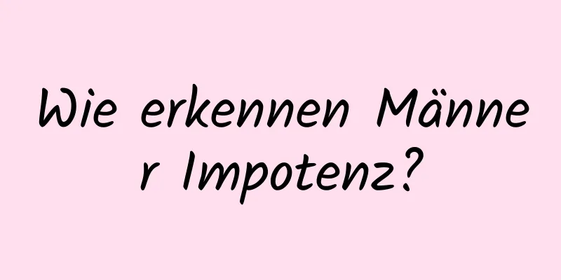 Wie erkennen Männer Impotenz?