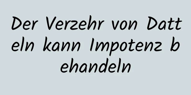 Der Verzehr von Datteln kann Impotenz behandeln