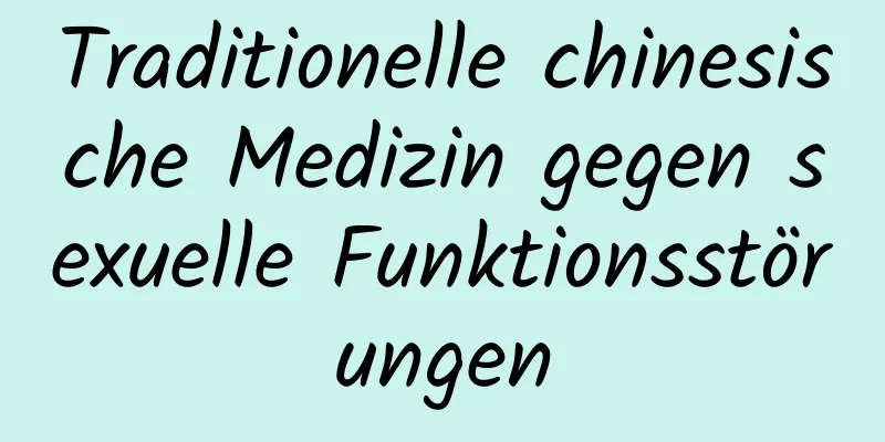 Traditionelle chinesische Medizin gegen sexuelle Funktionsstörungen