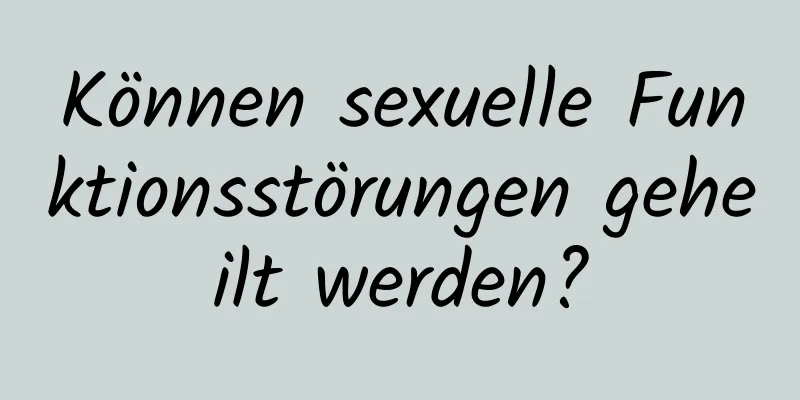 Können sexuelle Funktionsstörungen geheilt werden?