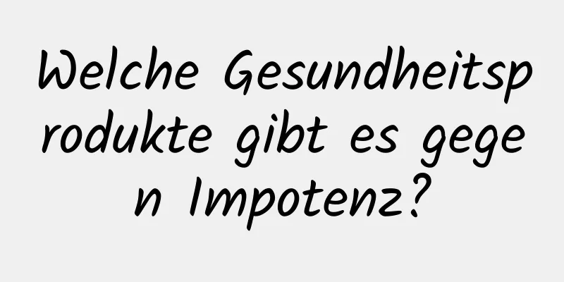 Welche Gesundheitsprodukte gibt es gegen Impotenz?